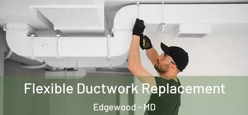  Flexible Ductwork Replacement Edgewood - MD